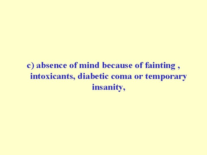 c) absence of mind because of fainting , intoxicants, diabetic coma or temporary insanity, c) absence of mind because of fainting , intoxicants, diabetic coma or temporary insanity,