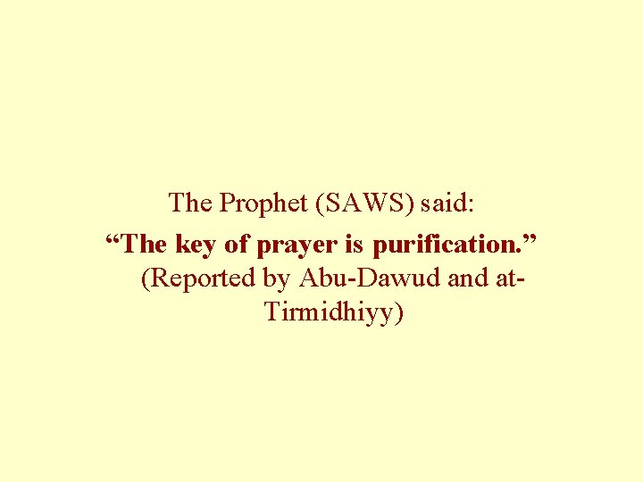 The Prophet (SAWS) said: “The key of prayer is purification. ” (Reported by Abu-Dawud The Prophet (SAWS) said: “The key of prayer is purification. ” (Reported by Abu-Dawud