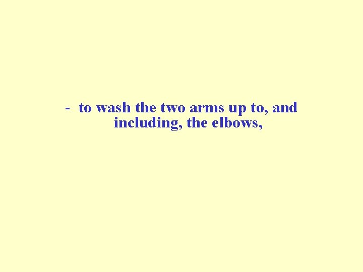 - to wash the two arms up to, and including, the elbows, - to wash the two arms up to, and including, the elbows,