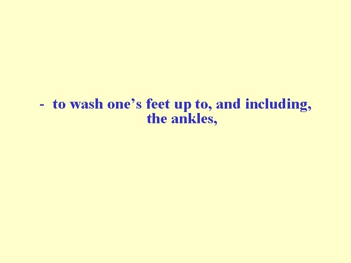 - to wash one’s feet up to, and including, the ankles, - to wash one’s feet up to, and including, the ankles,