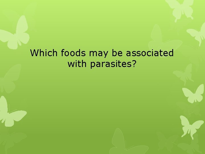 Which foods may be associated with parasites? 