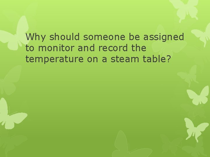 Why should someone be assigned to monitor and record the temperature on a steam