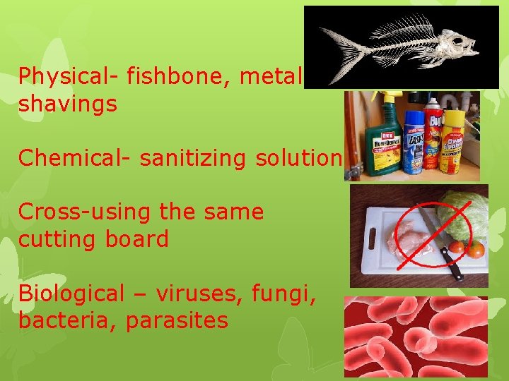 Physical- fishbone, metal shavings Chemical- sanitizing solution Cross-using the same cutting board Biological –