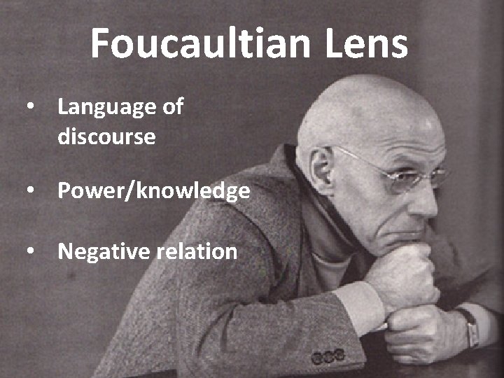 Foucaultian Lens • Language of discourse • Power/knowledge • Negative relation 