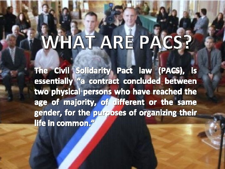 WHAT ARE PACS? The Civil Solidarity Pact law (PACS), is essentially “a contract concluded