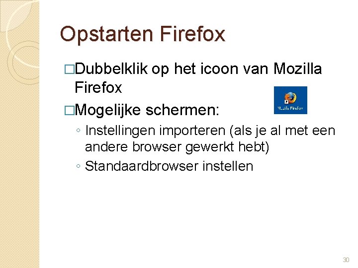 Opstarten Firefox �Dubbelklik op het icoon van Mozilla Firefox �Mogelijke schermen: ◦ Instellingen importeren