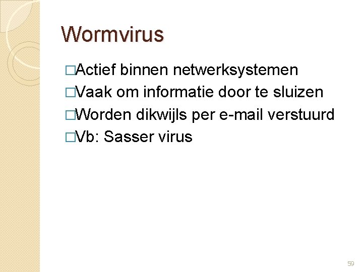 Wormvirus �Actief binnen netwerksystemen �Vaak om informatie door te sluizen �Worden dikwijls per e-mail