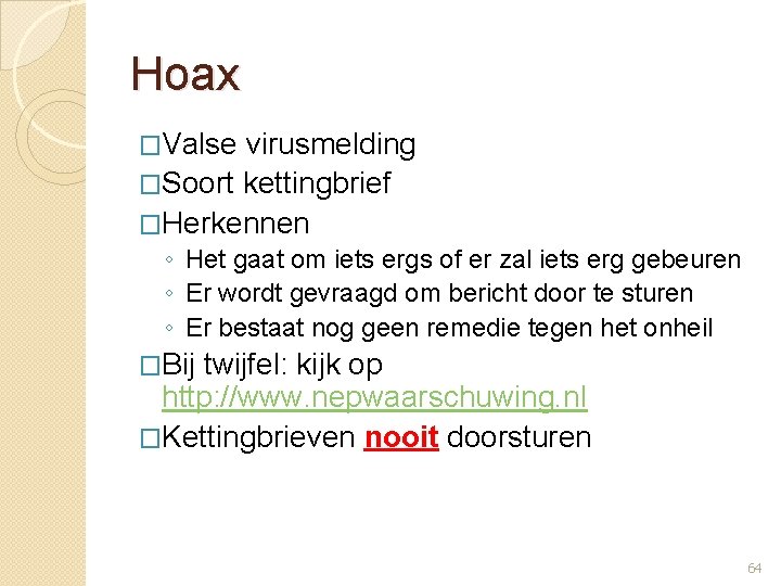 Hoax �Valse virusmelding �Soort kettingbrief �Herkennen ◦ Het gaat om iets ergs of er