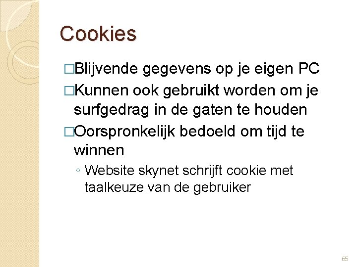 Cookies �Blijvende gegevens op je eigen PC �Kunnen ook gebruikt worden om je surfgedrag