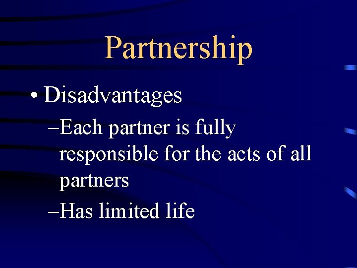 Partnership • Disadvantages –Each partner is fully responsible for the acts of all partners