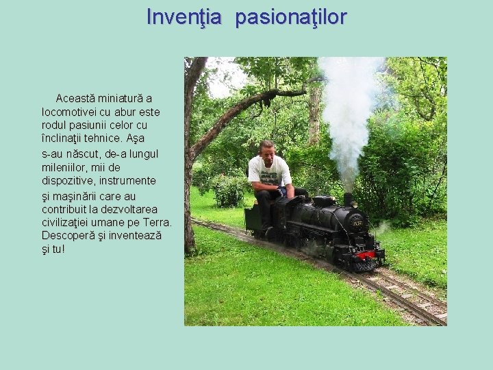 Invenţia pasionaţilor Această miniatură a locomotivei cu abur este rodul pasiunii celor cu înclinaţii Invenţia pasionaţilor Această miniatură a locomotivei cu abur este rodul pasiunii celor cu înclinaţii