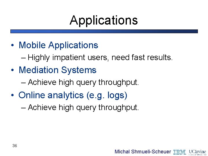 Applications • Mobile Applications – Highly impatient users, need fast results. • Mediation Systems