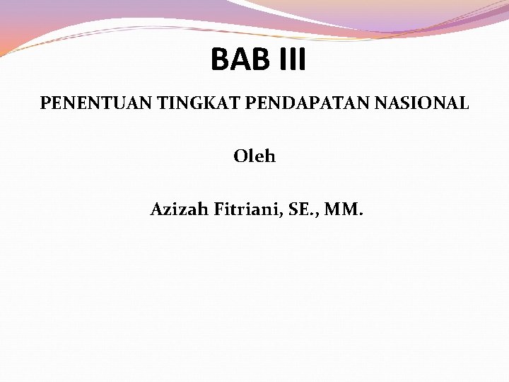 BAB III PENENTUAN TINGKAT PENDAPATAN NASIONAL Oleh Azizah Fitriani, SE. , MM. 