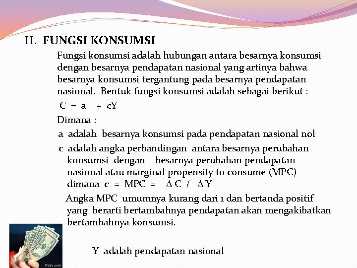  II. FUNGSI KONSUMSI Fungsi konsumsi adalah hubungan antara besarnya konsumsi dengan besarnya pendapatan