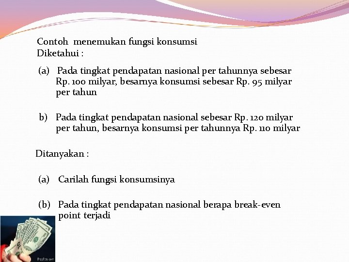  Contoh menemukan fungsi konsumsi Diketahui : (a) Pada tingkat pendapatan nasional per tahunnya