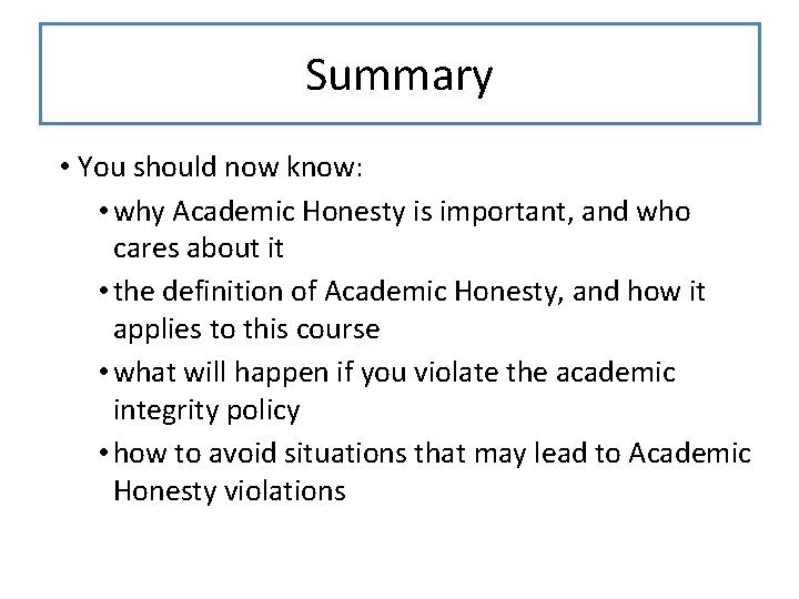 Summary • You should now know: • why Academic Honesty is important, and who