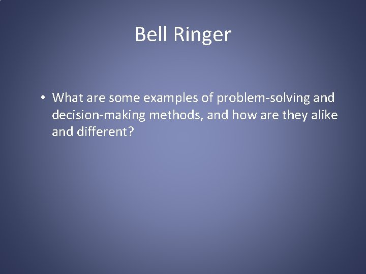 Bell Ringer • What are some examples of problem-solving and decision-making methods, and how
