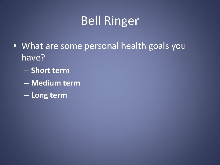 Bell Ringer • What are some personal health goals you have? – Short term