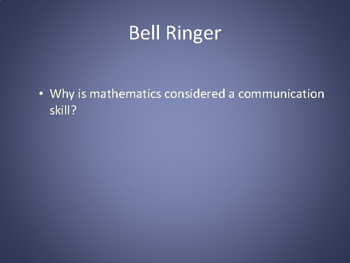 Bell Ringer • Why is mathematics considered a communication skill? 