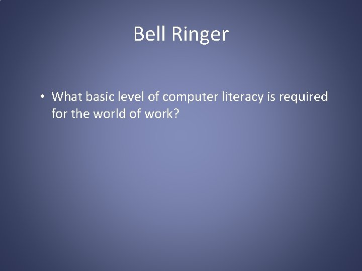 Bell Ringer • What basic level of computer literacy is required for the world
