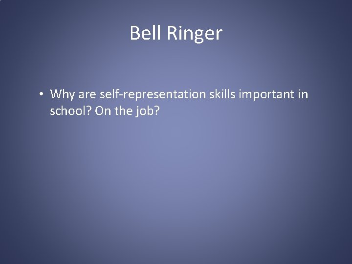 Bell Ringer • Why are self-representation skills important in school? On the job? 