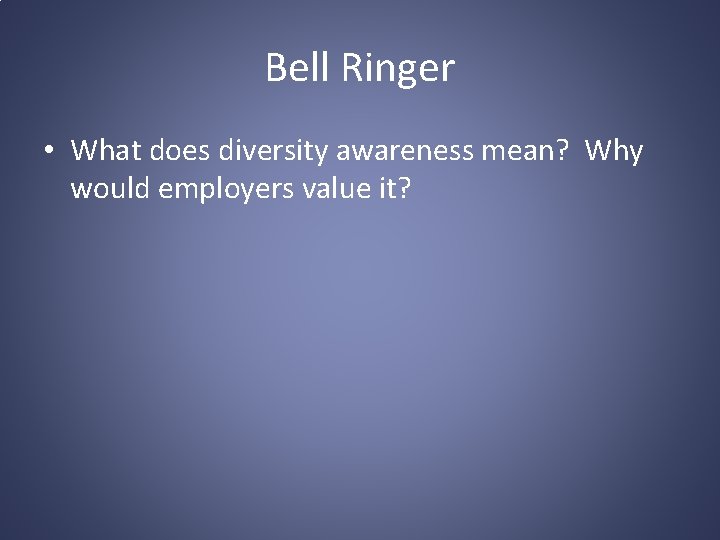 Bell Ringer • What does diversity awareness mean? Why would employers value it? 