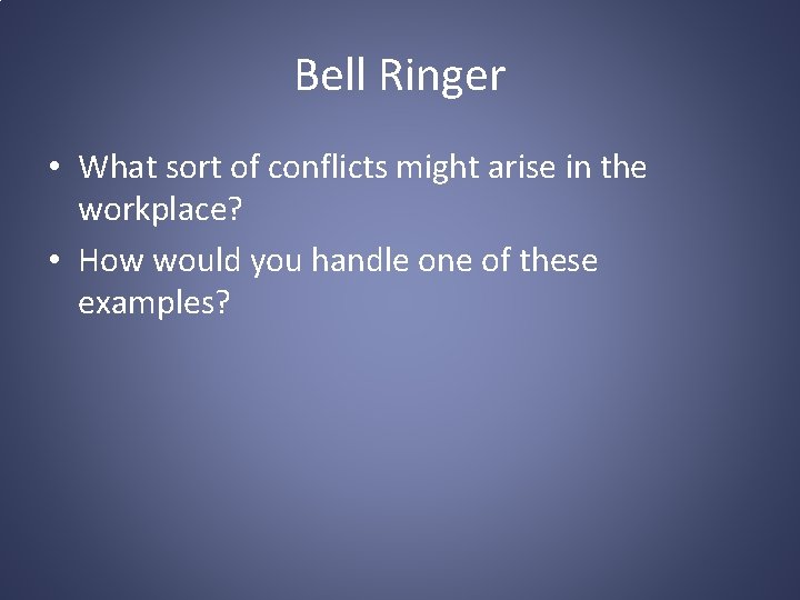 Bell Ringer • What sort of conflicts might arise in the workplace? • How