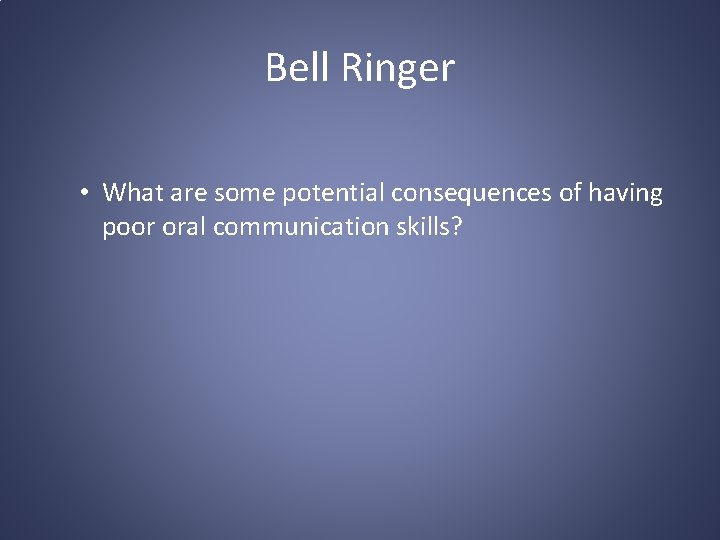 Bell Ringer • What are some potential consequences of having poor oral communication skills?