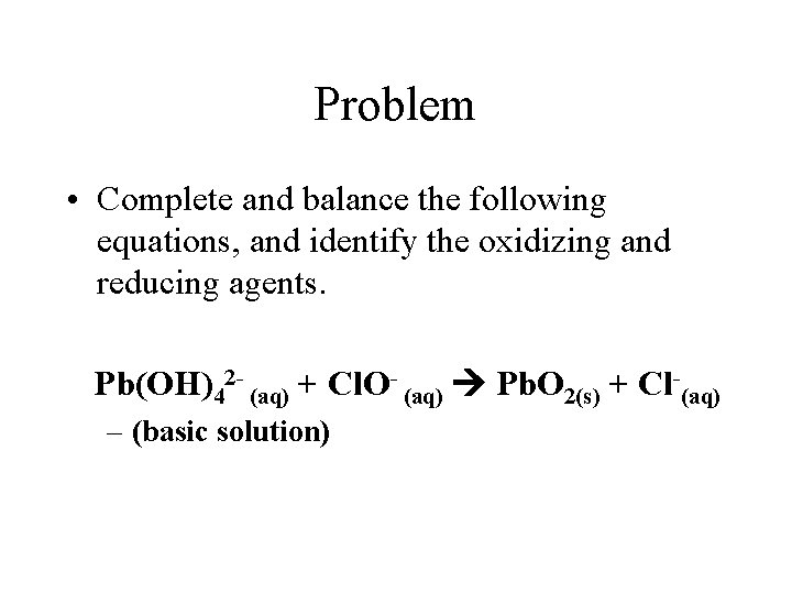 Problem • Complete and balance the following equations, and identify the oxidizing and reducing