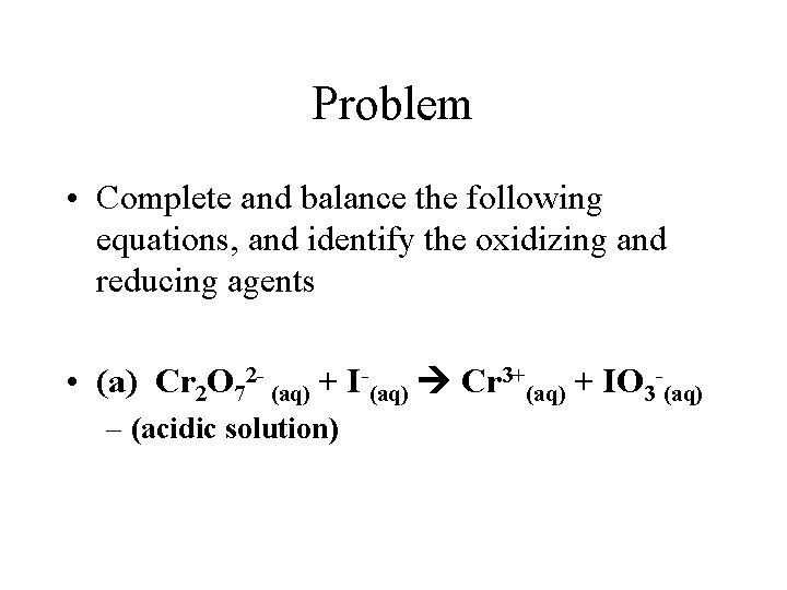 Problem • Complete and balance the following equations, and identify the oxidizing and reducing