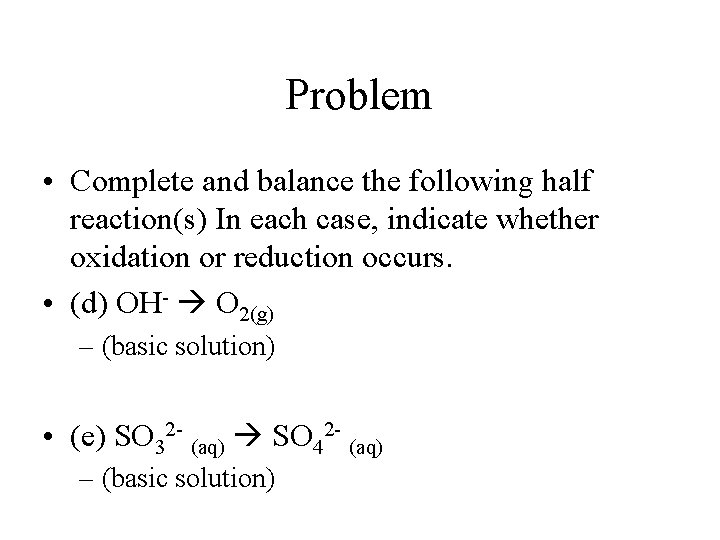 Problem • Complete and balance the following half reaction(s) In each case, indicate whether