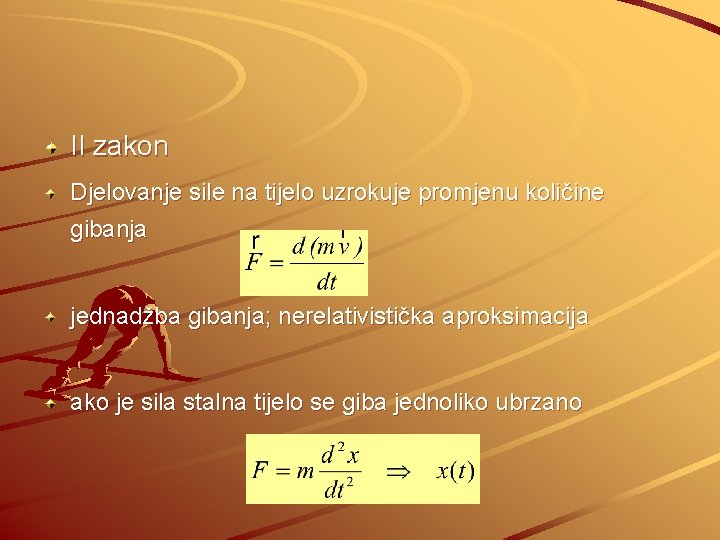 II zakon Djelovanje sile na tijelo uzrokuje promjenu količine gibanja jednadžba gibanja; nerelativistička aproksimacija