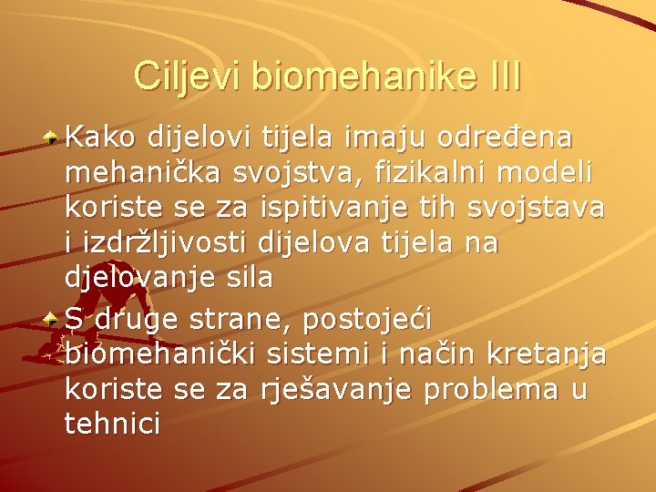 Ciljevi biomehanike III Kako dijelovi tijela imaju određena mehanička svojstva, fizikalni modeli koriste se