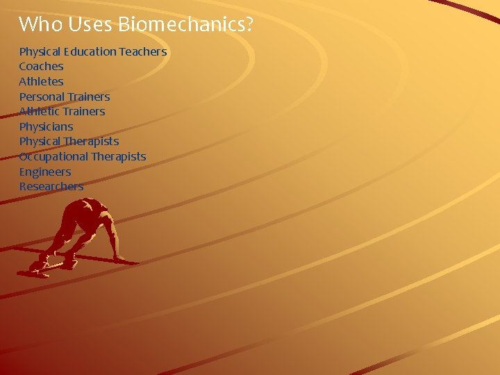 Who Uses Biomechanics? Physical Education Teachers Coaches Athletes Personal Trainers Athletic Trainers Physicians Physical