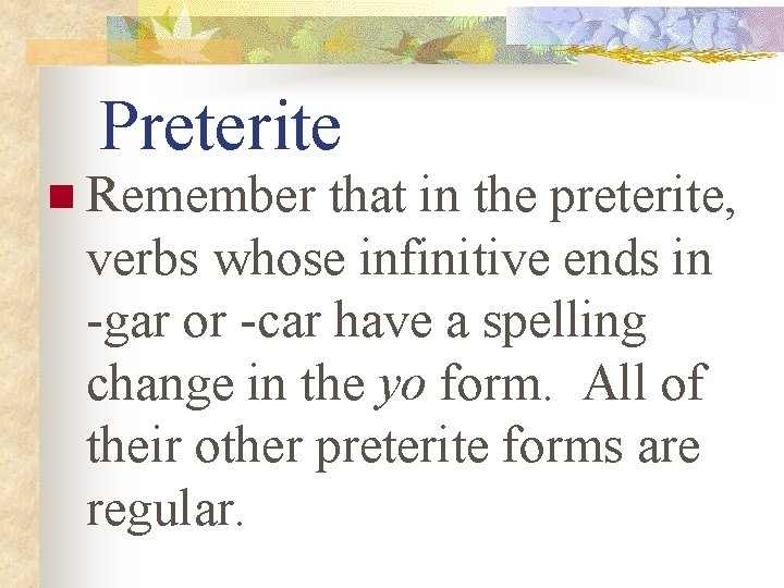 Preterite n Remember that in the preterite, verbs whose infinitive ends in -gar or