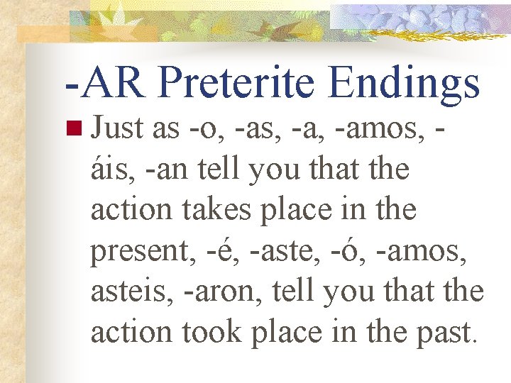 -AR Preterite Endings n Just as -o, -as, -amos, áis, -an tell you that