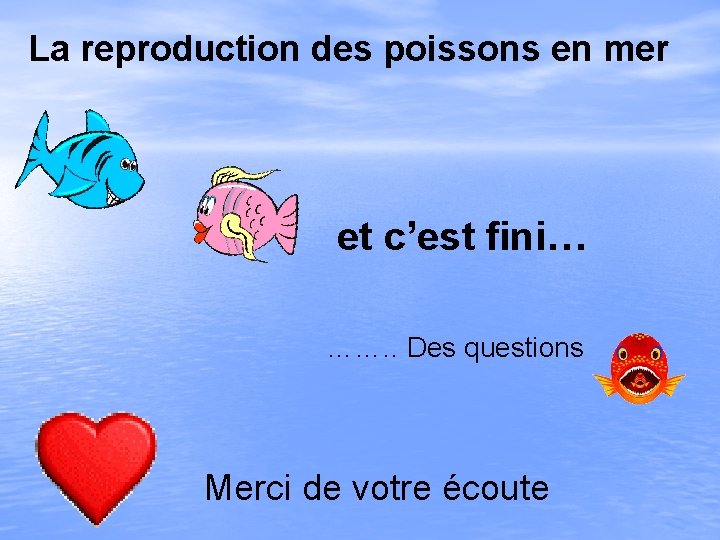 La reproduction des poissons en mer et c’est fini… ……. . Des questions Merci