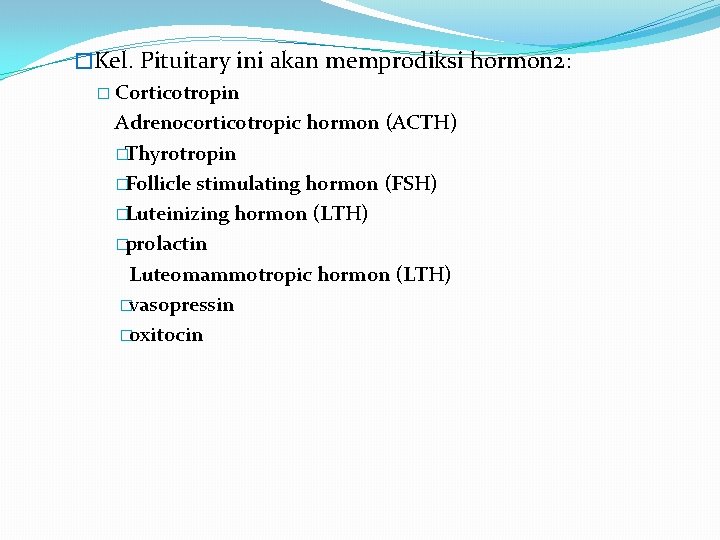 �Kel. Pituitary ini akan memprodiksi hormon 2: � Corticotropin Adrenocorticotropic hormon (ACTH) �Thyrotropin �Follicle