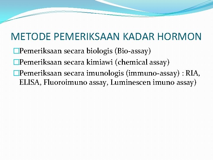 METODE PEMERIKSAAN KADAR HORMON �Pemeriksaan secara biologis (Bio-assay) �Pemeriksaan secara kimiawi (chemical assay) �Pemeriksaan