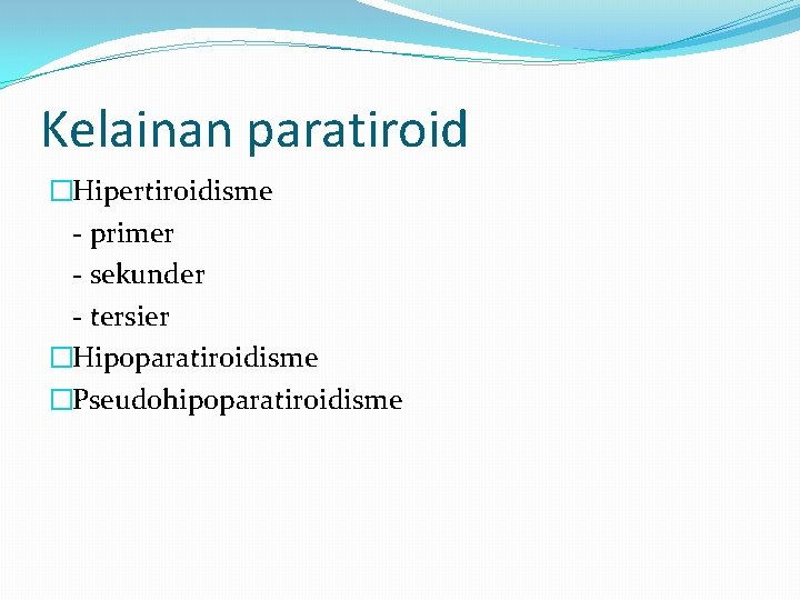 Kelainan paratiroid �Hipertiroidisme - primer - sekunder - tersier �Hipoparatiroidisme �Pseudohipoparatiroidisme 