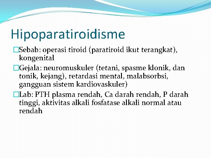 Hipoparatiroidisme �Sebab: operasi tiroid (paratiroid ikut terangkat), kongenital �Gejala: neuromuskuler (tetani, spasme klonik, dan