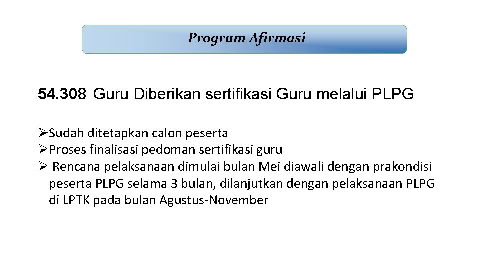 Program Afirmasi 54. 308 Guru Diberikan sertifikasi Guru melalui PLPG ØSudah ditetapkan calon peserta