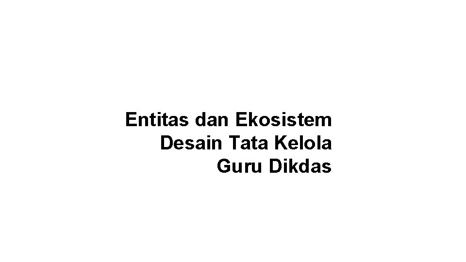 Entitas dan Ekosistem Desain Tata Kelola Guru Dikdas 