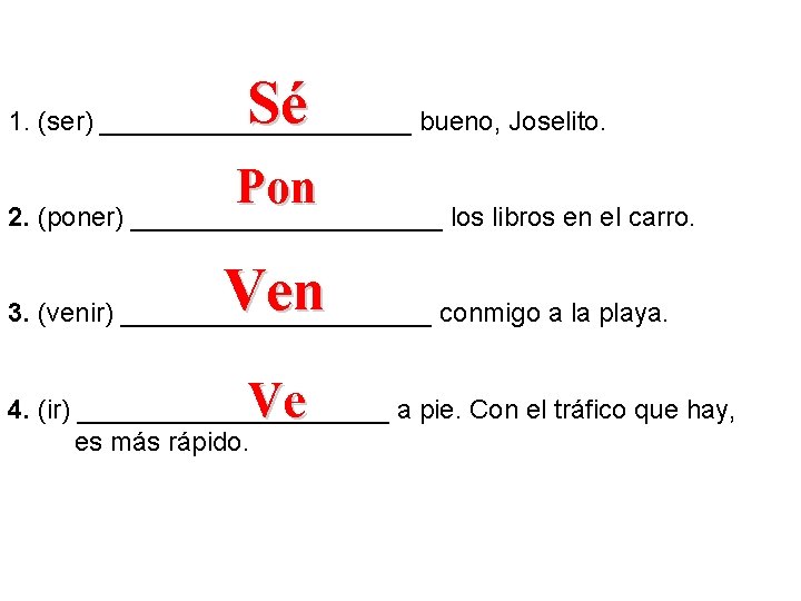 Sé 1. (ser) ___________ bueno, Joselito. Pon 2. (poner) ___________ los libros en el