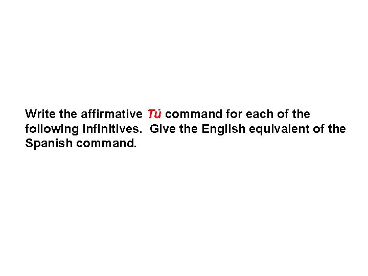 Write the affirmative Tú command for each of the following infinitives. Give the English