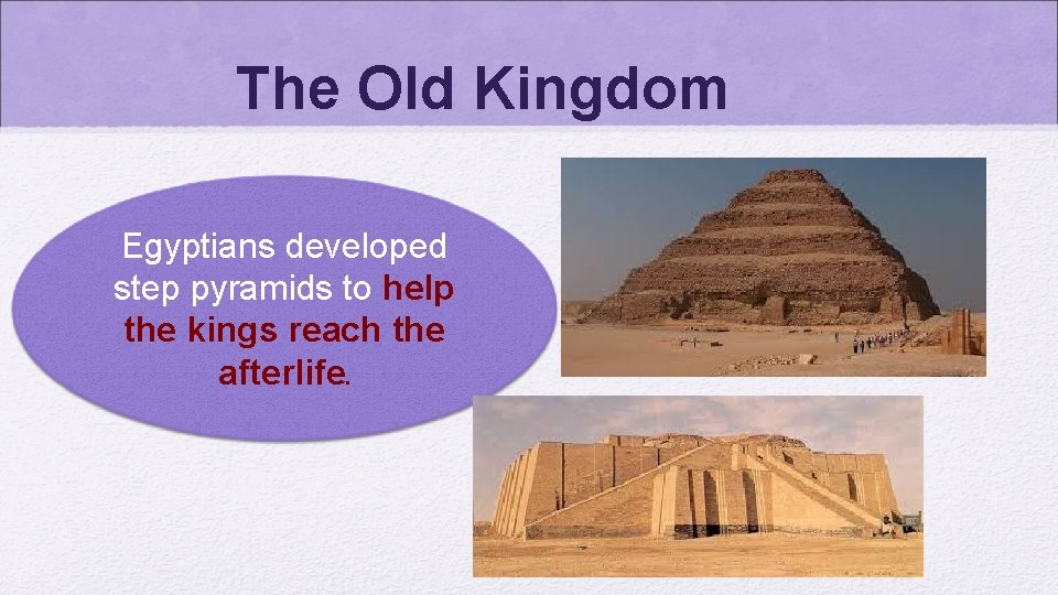 The Old Kingdom Egyptians developed step pyramids to help the kings reach the afterlife.