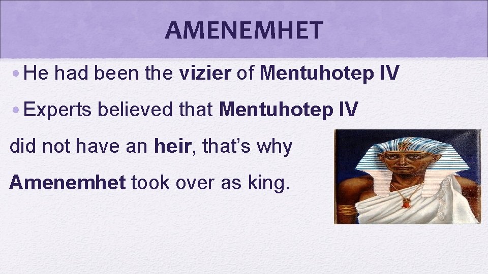 AMENEMHET • He had been the vizier of Mentuhotep IV • Experts believed that