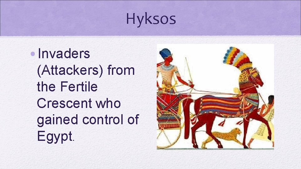 Hyksos • Invaders (Attackers) from the Fertile Crescent who gained control of Egypt. 