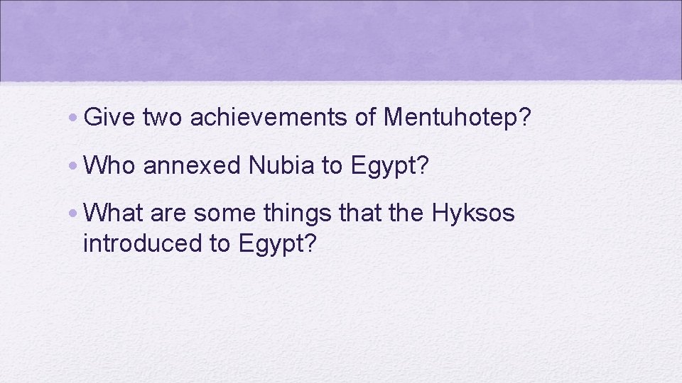  • Give two achievements of Mentuhotep? • Who annexed Nubia to Egypt? •