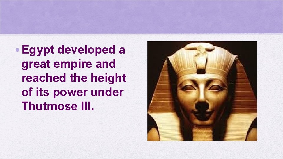  • Egypt developed a great empire and reached the height of its power